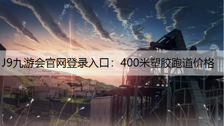 J9九游会官网登录入口：400米塑胶跑道价格